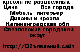 2 кресла не раздвежных › Цена ­ 4 000 - Все города Мебель, интерьер » Диваны и кресла   . Калининградская обл.,Светловский городской округ 